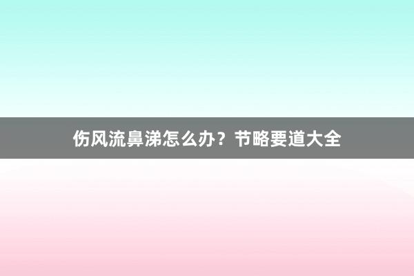 伤风流鼻涕怎么办？节略要道大全