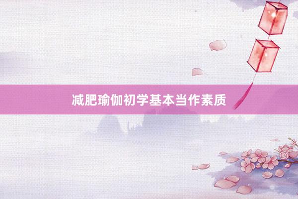 减肥瑜伽初学基本当作素质