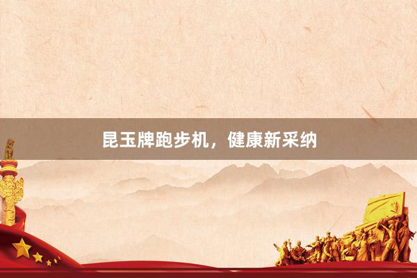 昆玉牌跑步机,健康新采纳
