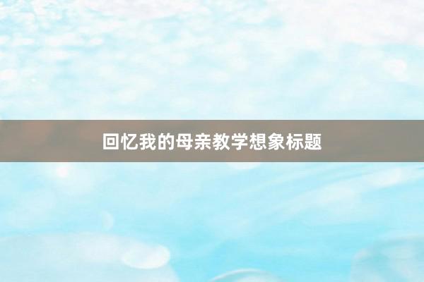 回忆我的母亲教学想象标题