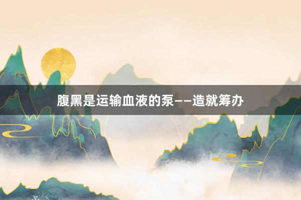 腹黑是运输血液的泵——造就筹办