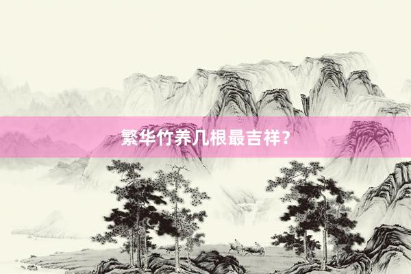 繁华竹养几根最吉祥？