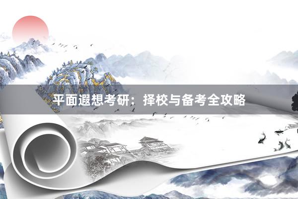 平面遐想考研：择校与备考全攻略