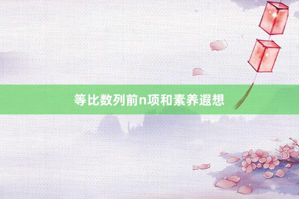 等比数列前n项和素养遐想