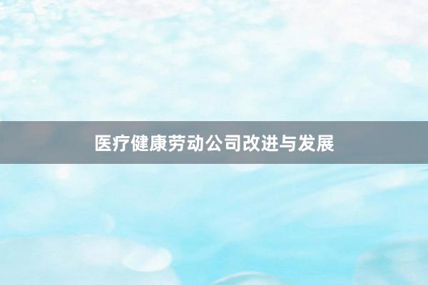 医疗健康劳动公司改进与发展