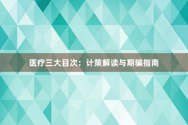医疗三大目次：计策解读与期骗指南