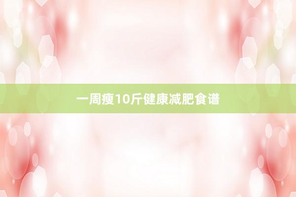 一周瘦10斤健康减肥食谱