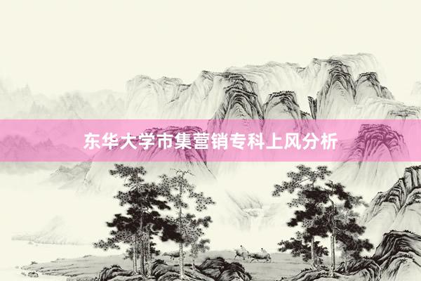 东华大学市集营销专科上风分析